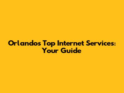 Orlando's Top Internet Services: Your Guide