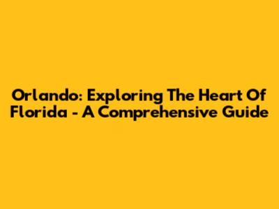 Orlando: Exploring The Heart Of Florida - A Comprehensive Guide