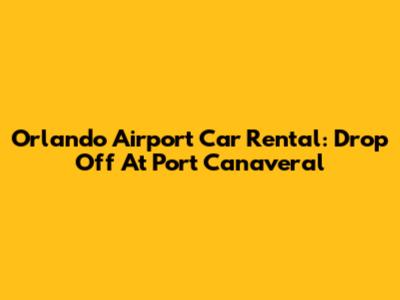 Orlando Airport Car Rental: Drop Off At Port Canaveral