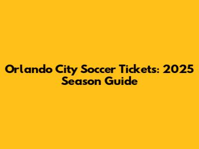 Orlando City Soccer Tickets: 2025 Season Guide