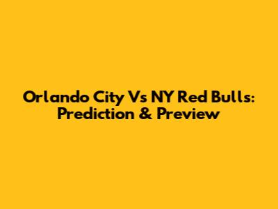 Orlando City Vs NY Red Bulls: Prediction & Preview