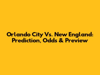Orlando City Vs. New England: Prediction, Odds & Preview