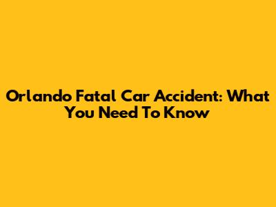 Orlando Fatal Car Accident: What You Need To Know