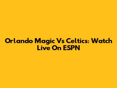 Orlando Magic Vs Celtics: Watch Live On ESPN
