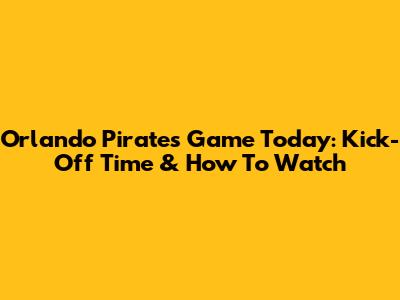 Orlando Pirates Game Today: Kick-Off Time & How To Watch