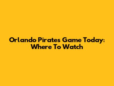 Orlando Pirates Game Today: Where To Watch