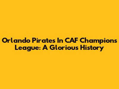 Orlando Pirates In CAF Champions League: A Glorious History