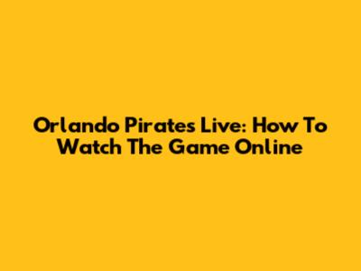Orlando Pirates Live: How To Watch The Game Online