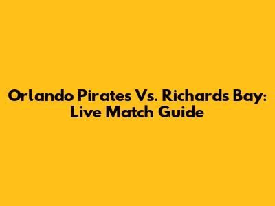 Orlando Pirates Vs. Richards Bay: Live Match Guide