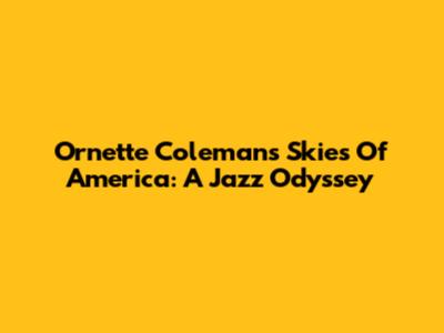 Ornette Coleman's Skies Of America: A Jazz Odyssey