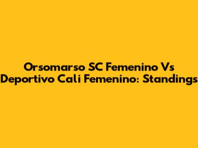 Orsomarso SC Femenino Vs Deportivo Cali Femenino: Standings