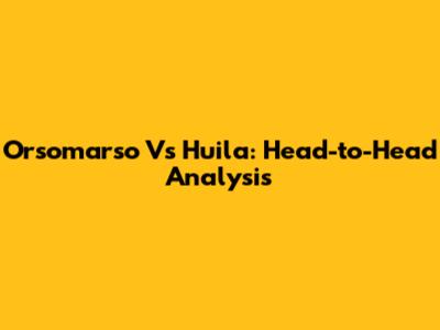 Orsomarso Vs Huila: Head-to-Head Analysis
