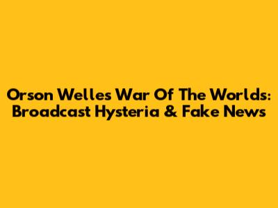Orson Welles' "War Of The Worlds": Broadcast Hysteria & Fake News