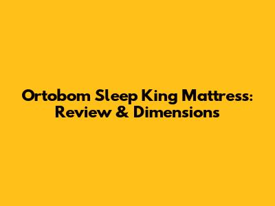 Ortobom Sleep King Mattress: Review & Dimensions