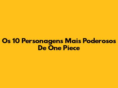 Os 10 Personagens Mais Poderosos De One Piece