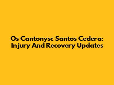 Os Cantonysc Santos Cedera: Injury And Recovery Updates