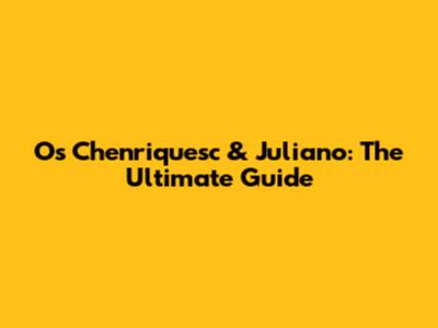 Os Chenriquesc & Juliano: The Ultimate Guide