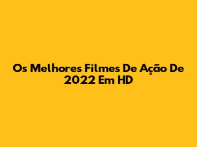 Os Melhores Filmes De Ação De 2022 Em HD