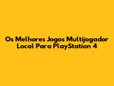 Os Melhores Jogos Multijogador Local Para PlayStation 4