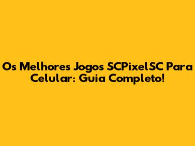Os Melhores Jogos SCPixelSC Para Celular: Guia Completo!