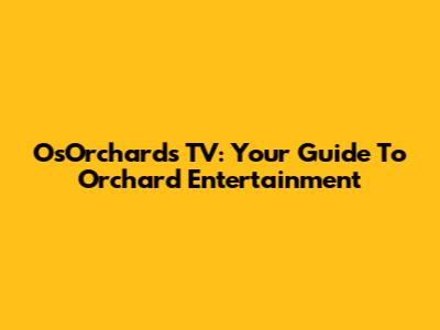 OsOrchards TV: Your Guide To Orchard Entertainment