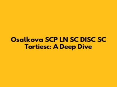 Osalkova SCP LN SC DISC SC Tortiesc: A Deep Dive
