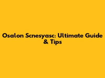 Osalon Scnesyasc: Ultimate Guide & Tips