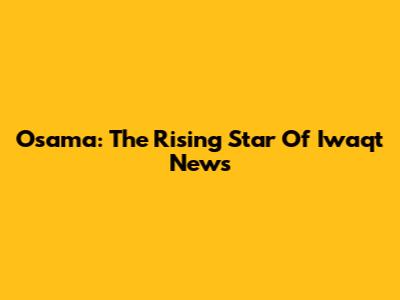 Osama: The Rising Star Of Iwaqt News