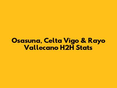 Osasuna, Celta Vigo & Rayo Vallecano H2H Stats
