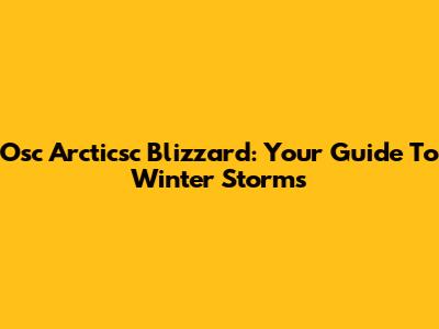 Osc Arcticsc Blizzard: Your Guide To Winter Storms