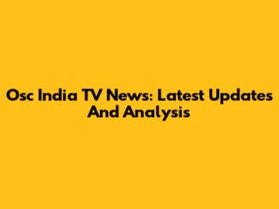 Osc India TV News: Latest Updates And Analysis