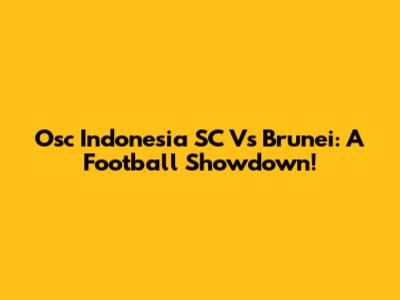 Osc Indonesia SC Vs Brunei: A Football Showdown!