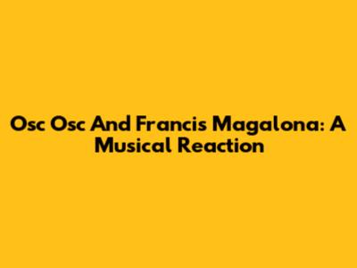 Osc Osc And Francis Magalona: A Musical Reaction