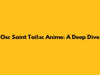 Osc Saint Tailsc Anime: A Deep Dive