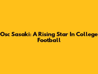 Osc Sasaki: A Rising Star In College Football