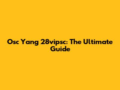 Osc Yang 28vipsc: The Ultimate Guide