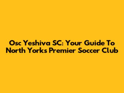 Osc Yeshiva SC: Your Guide To North York's Premier Soccer Club