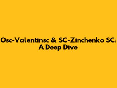 Osc-Valentinsc & SC-Zinchenko SC: A Deep Dive