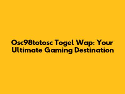 Osc98totosc Togel Wap: Your Ultimate Gaming Destination