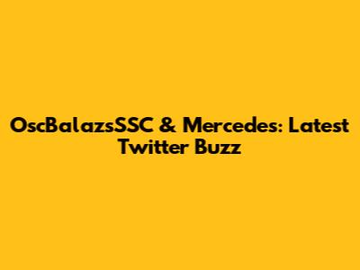 OscBalazsSSC & Mercedes: Latest Twitter Buzz