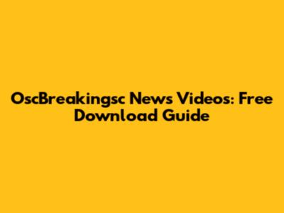 OscBreakingsc News Videos: Free Download Guide