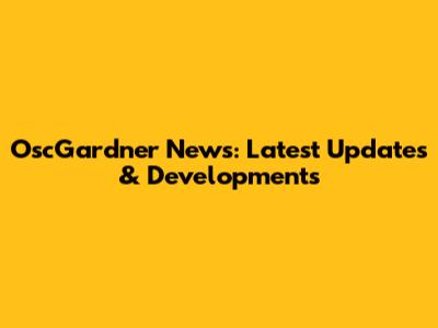 OscGardner News: Latest Updates & Developments