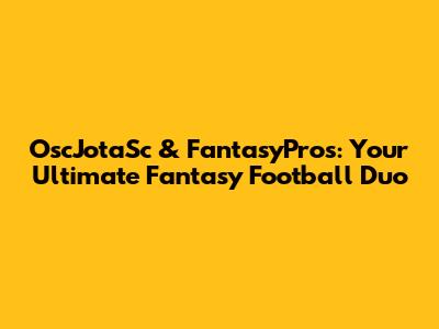 OscJotaSc & FantasyPros: Your Ultimate Fantasy Football Duo