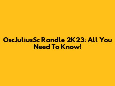 OscJuliusSc Randle 2K23: All You Need To Know!