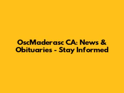 OscMaderasc CA: News & Obituaries - Stay Informed