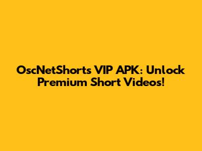 OscNetShorts VIP APK: Unlock Premium Short Videos!