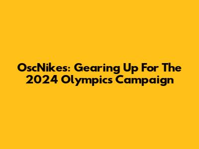 OscNikes: Gearing Up For The 2024 Olympics Campaign