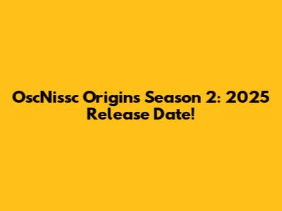 OscNissc Origins Season 2: 2025 Release Date!