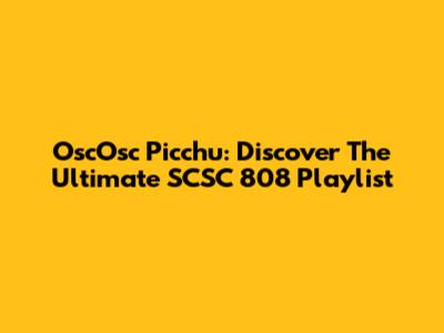OscOsc Picchu: Discover The Ultimate SCSC 808 Playlist