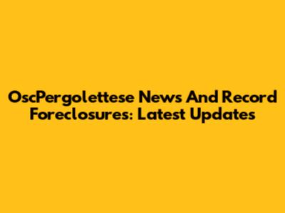 OscPergolettese News And Record Foreclosures: Latest Updates